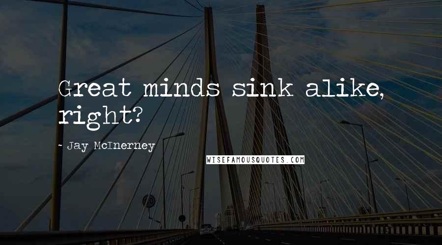 Jay McInerney Quotes: Great minds sink alike, right?