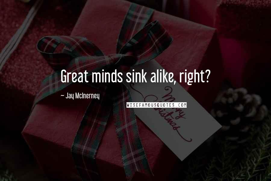 Jay McInerney Quotes: Great minds sink alike, right?