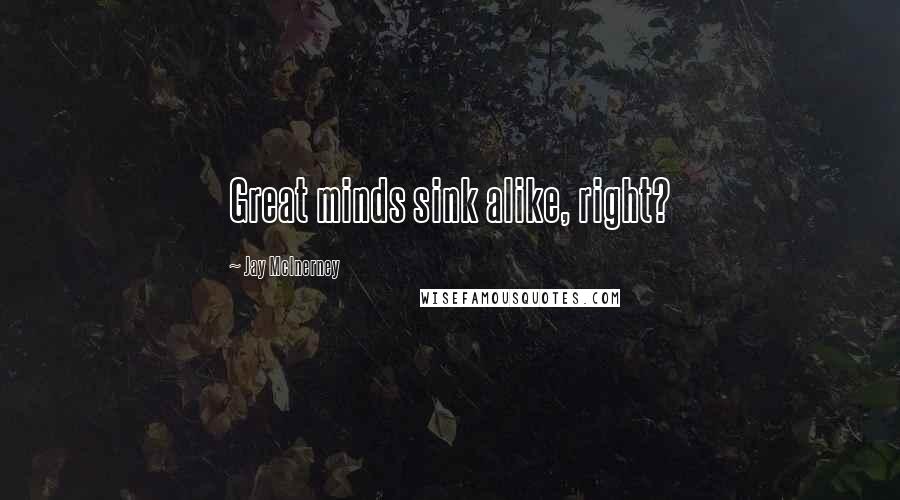 Jay McInerney Quotes: Great minds sink alike, right?