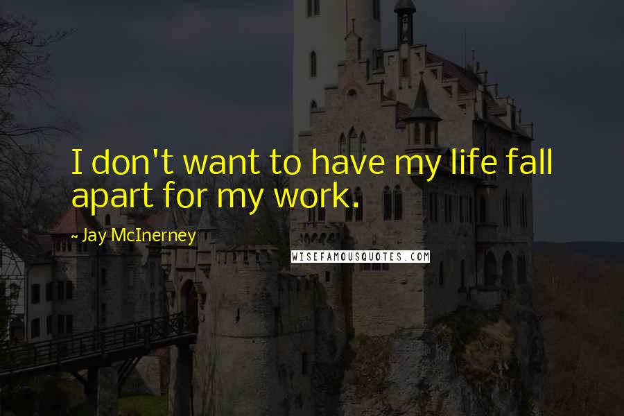 Jay McInerney Quotes: I don't want to have my life fall apart for my work.