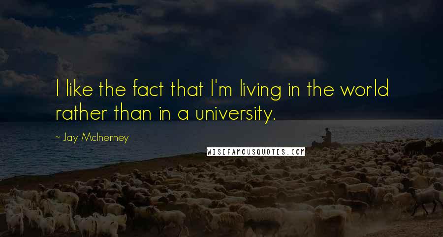 Jay McInerney Quotes: I like the fact that I'm living in the world rather than in a university.