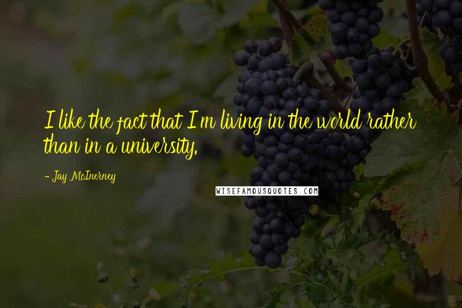 Jay McInerney Quotes: I like the fact that I'm living in the world rather than in a university.