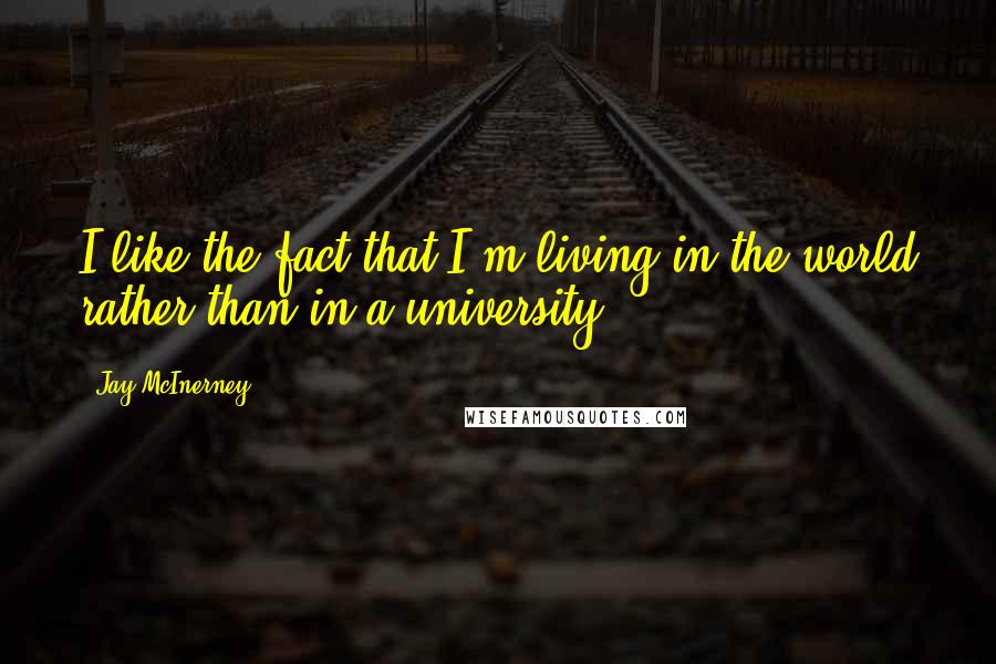 Jay McInerney Quotes: I like the fact that I'm living in the world rather than in a university.