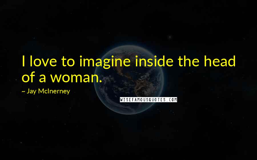 Jay McInerney Quotes: I love to imagine inside the head of a woman.