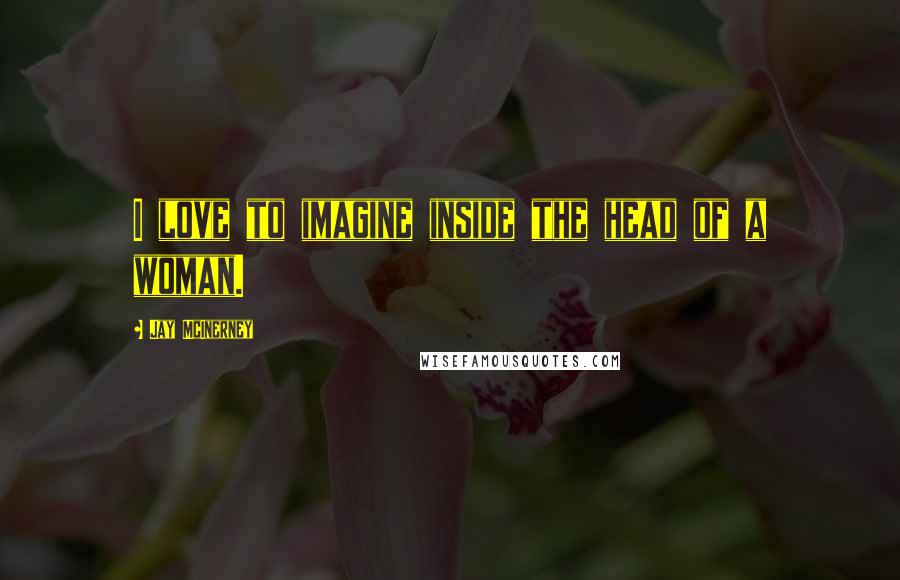 Jay McInerney Quotes: I love to imagine inside the head of a woman.