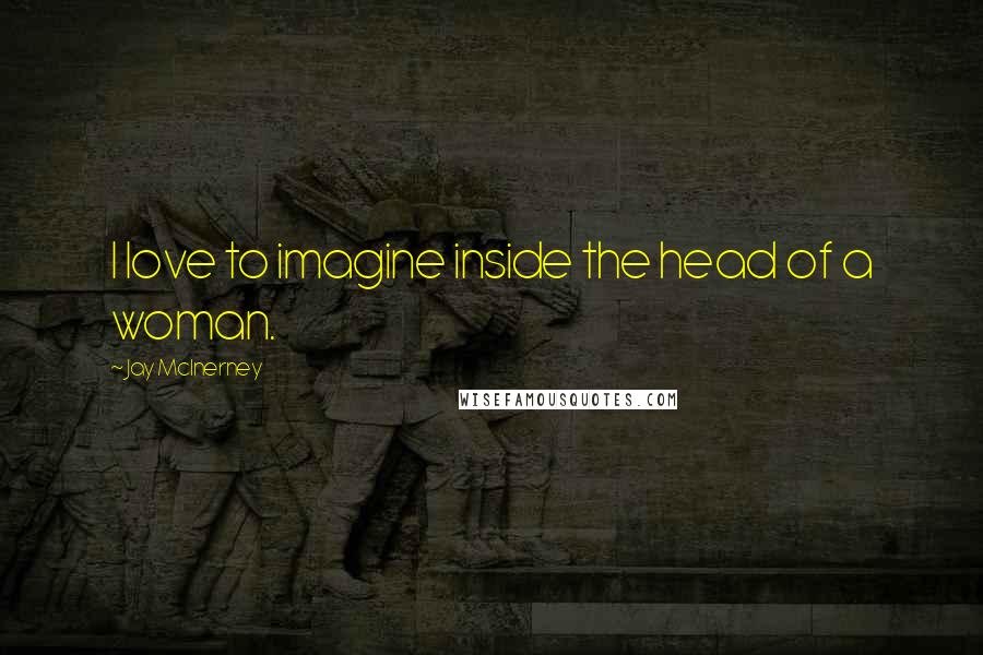 Jay McInerney Quotes: I love to imagine inside the head of a woman.