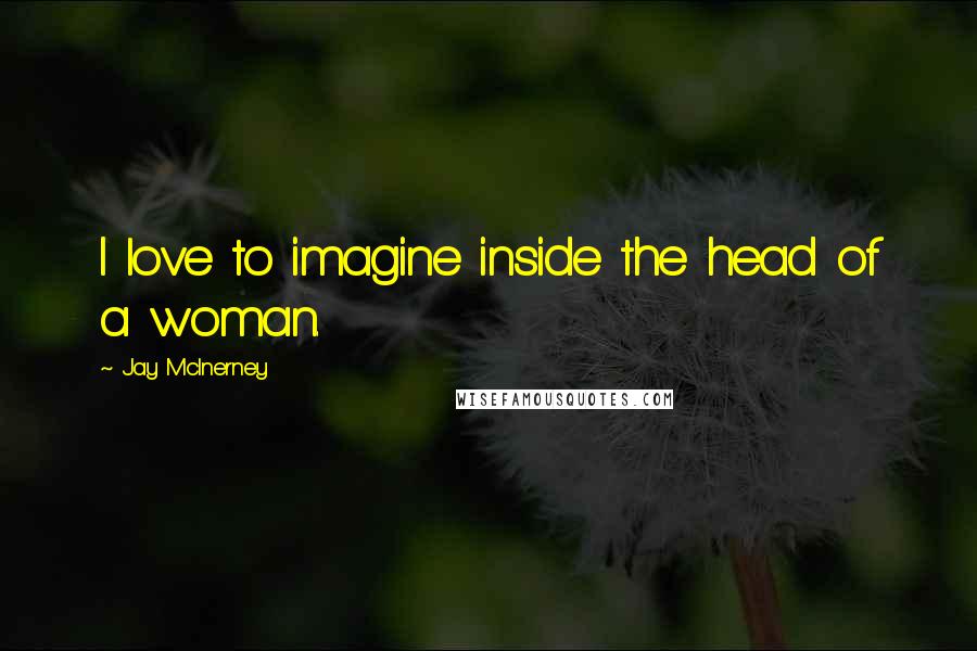 Jay McInerney Quotes: I love to imagine inside the head of a woman.