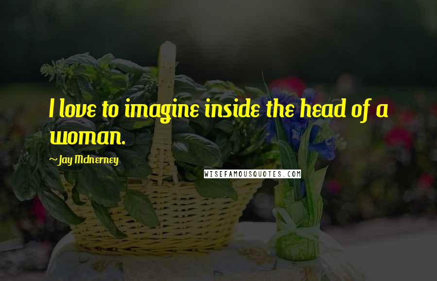 Jay McInerney Quotes: I love to imagine inside the head of a woman.