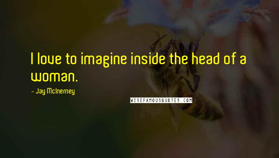 Jay McInerney Quotes: I love to imagine inside the head of a woman.