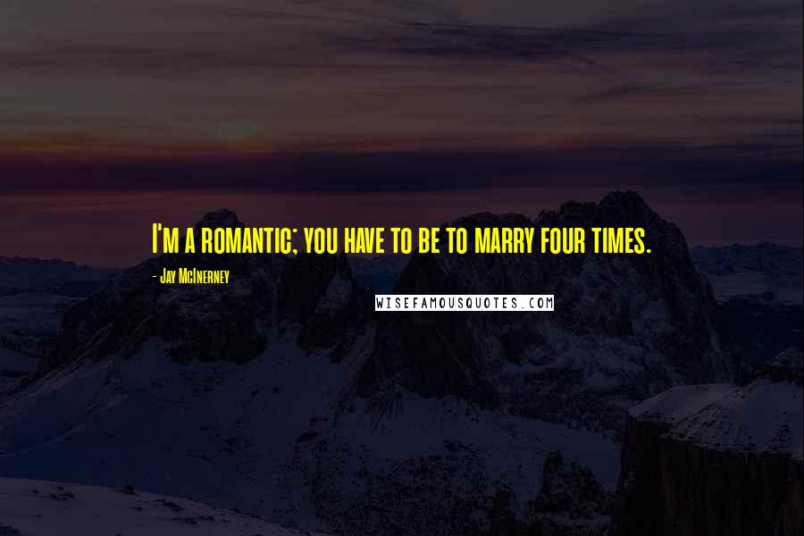 Jay McInerney Quotes: I'm a romantic; you have to be to marry four times.