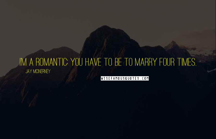 Jay McInerney Quotes: I'm a romantic; you have to be to marry four times.