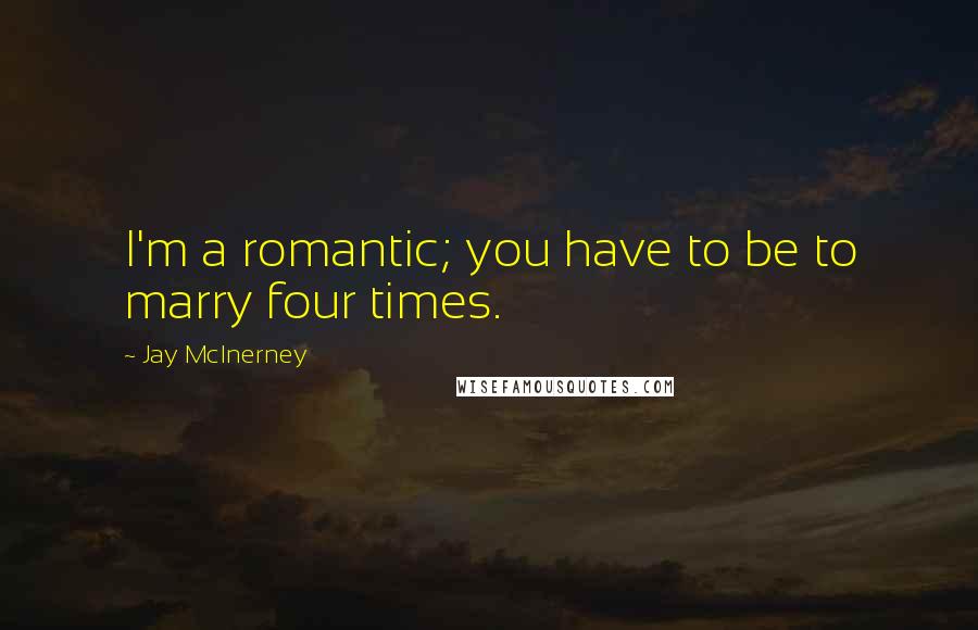 Jay McInerney Quotes: I'm a romantic; you have to be to marry four times.