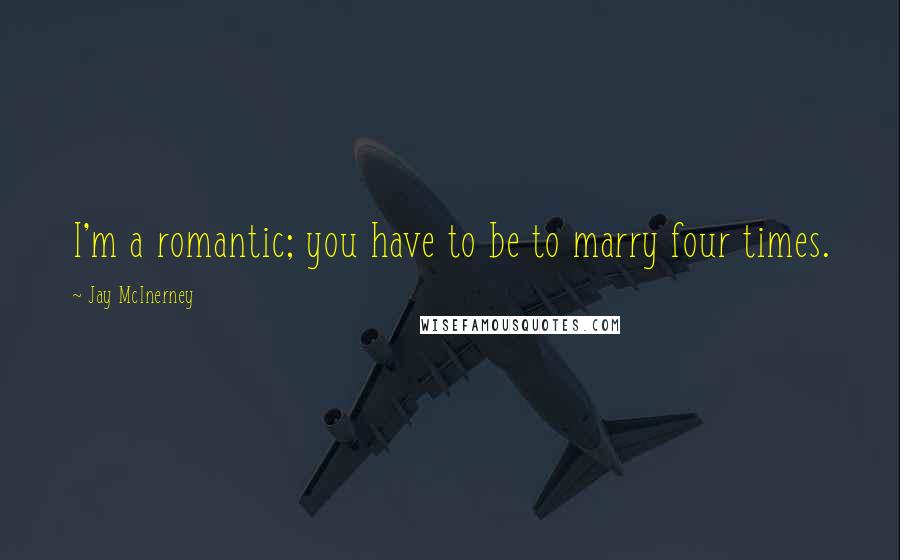 Jay McInerney Quotes: I'm a romantic; you have to be to marry four times.
