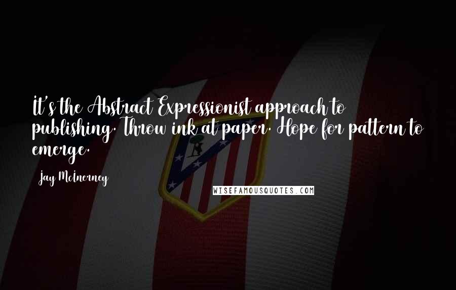 Jay McInerney Quotes: It's the Abstract Expressionist approach to publishing. Throw ink at paper. Hope for pattern to emerge.