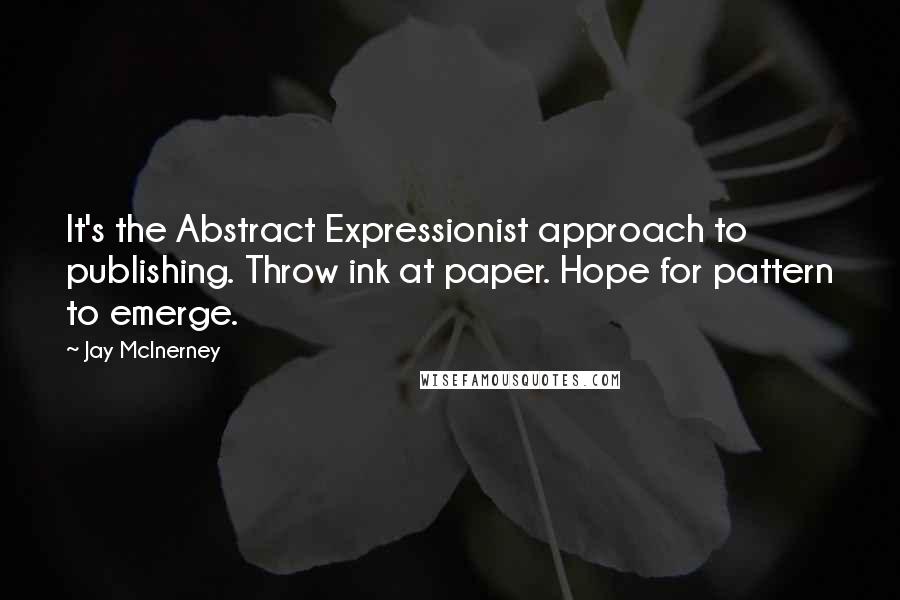 Jay McInerney Quotes: It's the Abstract Expressionist approach to publishing. Throw ink at paper. Hope for pattern to emerge.