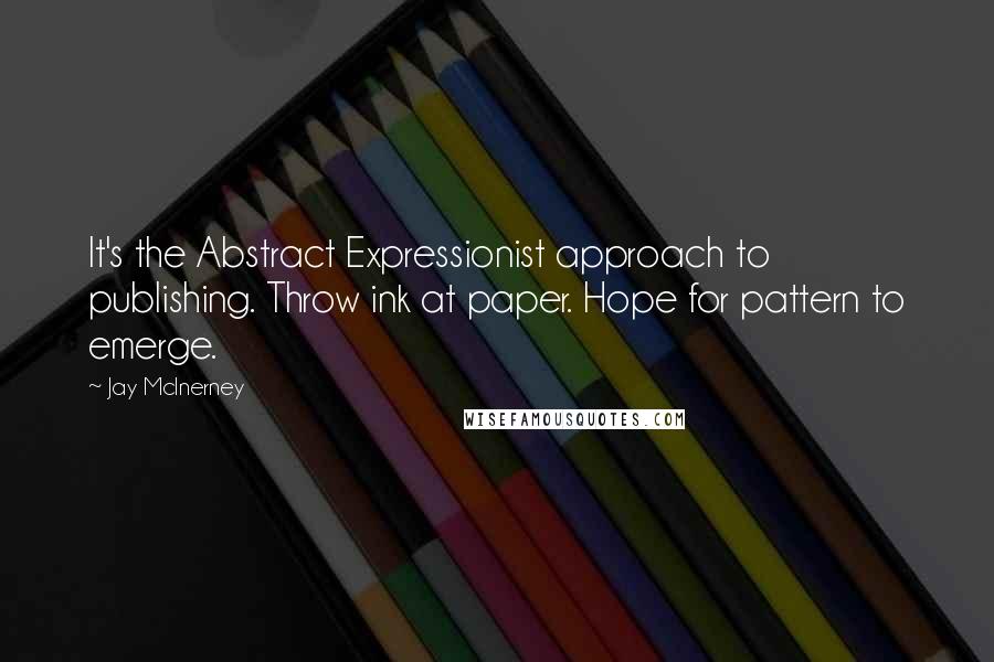 Jay McInerney Quotes: It's the Abstract Expressionist approach to publishing. Throw ink at paper. Hope for pattern to emerge.