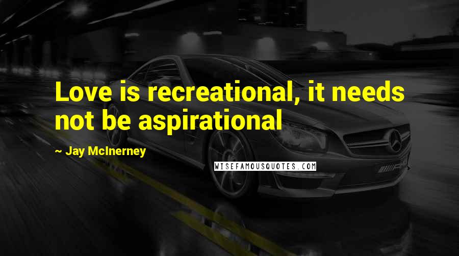 Jay McInerney Quotes: Love is recreational, it needs not be aspirational