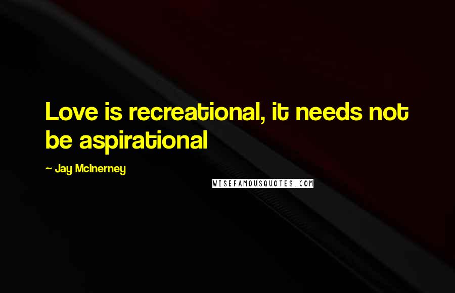 Jay McInerney Quotes: Love is recreational, it needs not be aspirational