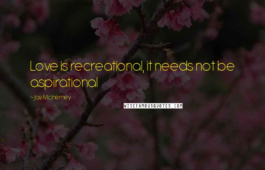 Jay McInerney Quotes: Love is recreational, it needs not be aspirational