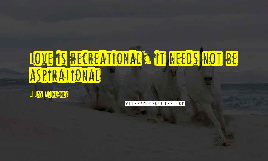 Jay McInerney Quotes: Love is recreational, it needs not be aspirational