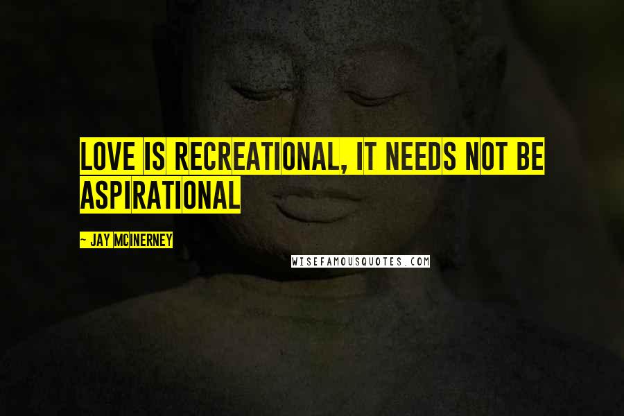 Jay McInerney Quotes: Love is recreational, it needs not be aspirational