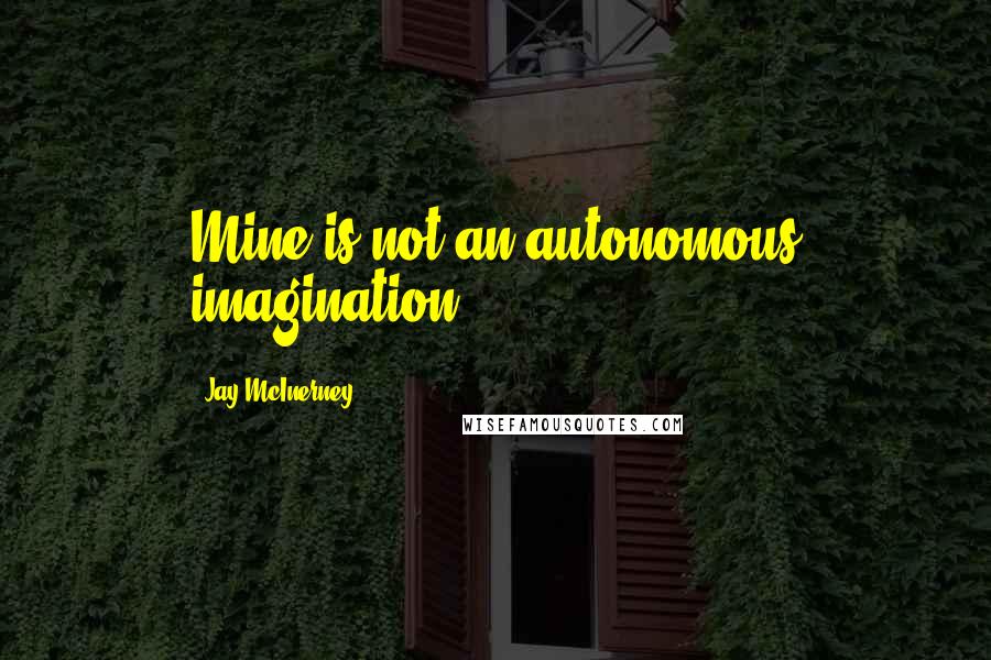 Jay McInerney Quotes: Mine is not an autonomous imagination.