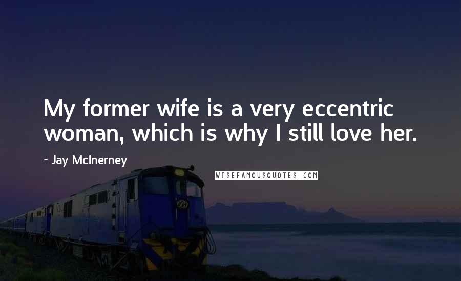 Jay McInerney Quotes: My former wife is a very eccentric woman, which is why I still love her.