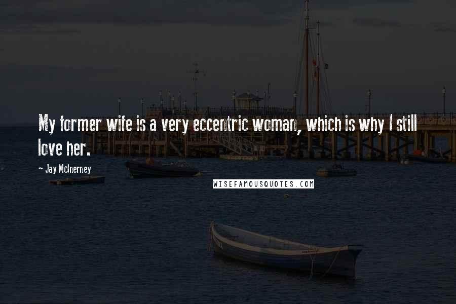 Jay McInerney Quotes: My former wife is a very eccentric woman, which is why I still love her.