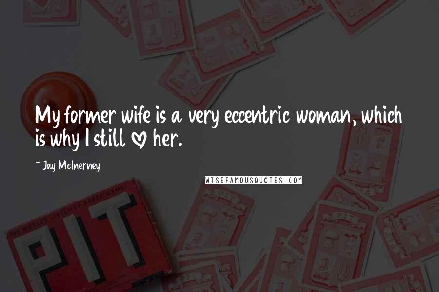 Jay McInerney Quotes: My former wife is a very eccentric woman, which is why I still love her.