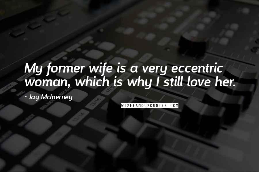 Jay McInerney Quotes: My former wife is a very eccentric woman, which is why I still love her.