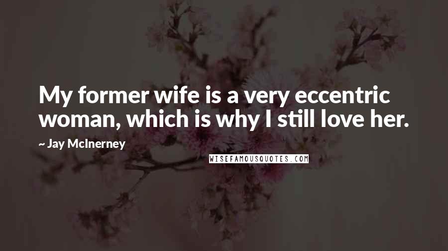 Jay McInerney Quotes: My former wife is a very eccentric woman, which is why I still love her.