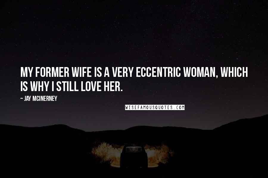 Jay McInerney Quotes: My former wife is a very eccentric woman, which is why I still love her.