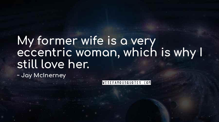 Jay McInerney Quotes: My former wife is a very eccentric woman, which is why I still love her.