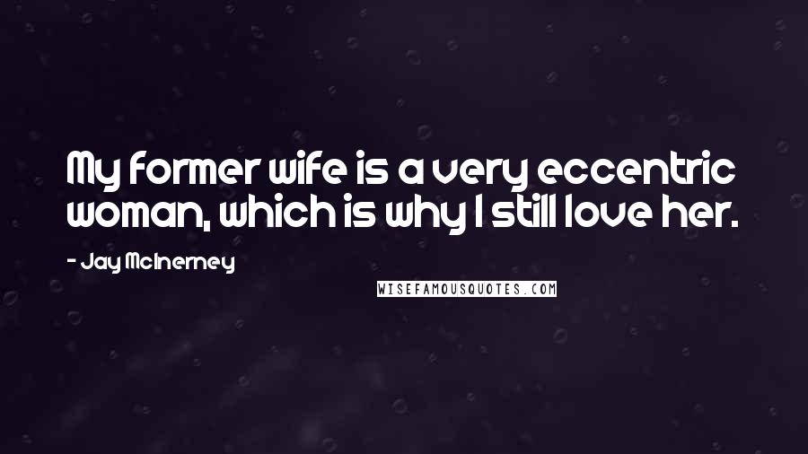 Jay McInerney Quotes: My former wife is a very eccentric woman, which is why I still love her.