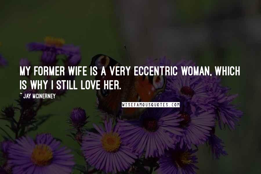 Jay McInerney Quotes: My former wife is a very eccentric woman, which is why I still love her.