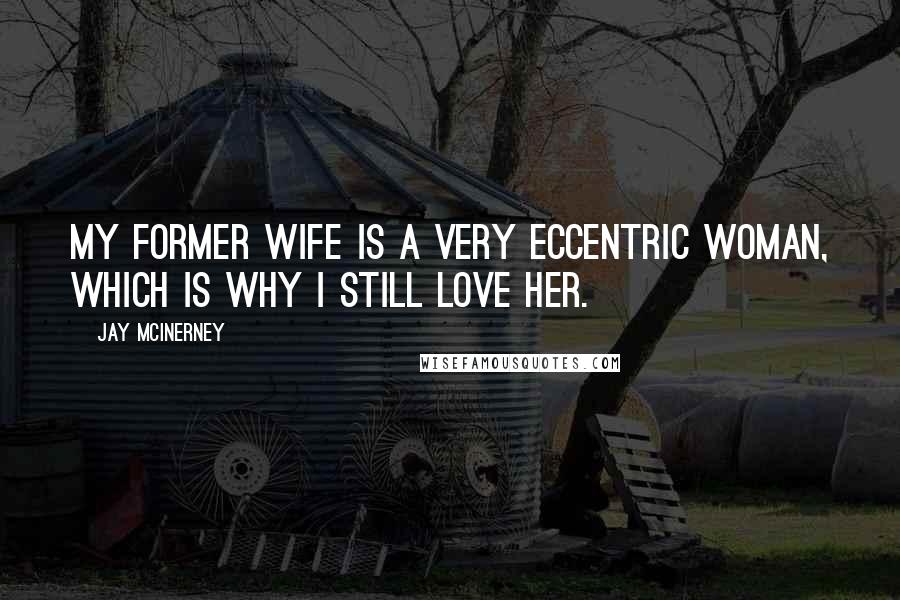 Jay McInerney Quotes: My former wife is a very eccentric woman, which is why I still love her.