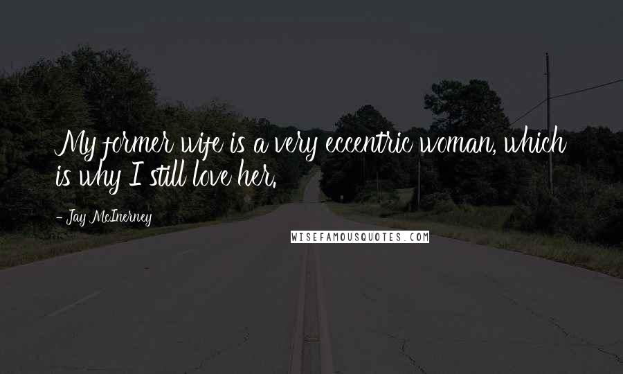 Jay McInerney Quotes: My former wife is a very eccentric woman, which is why I still love her.