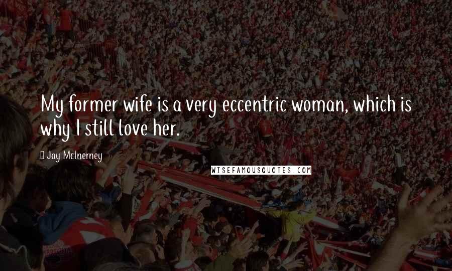 Jay McInerney Quotes: My former wife is a very eccentric woman, which is why I still love her.