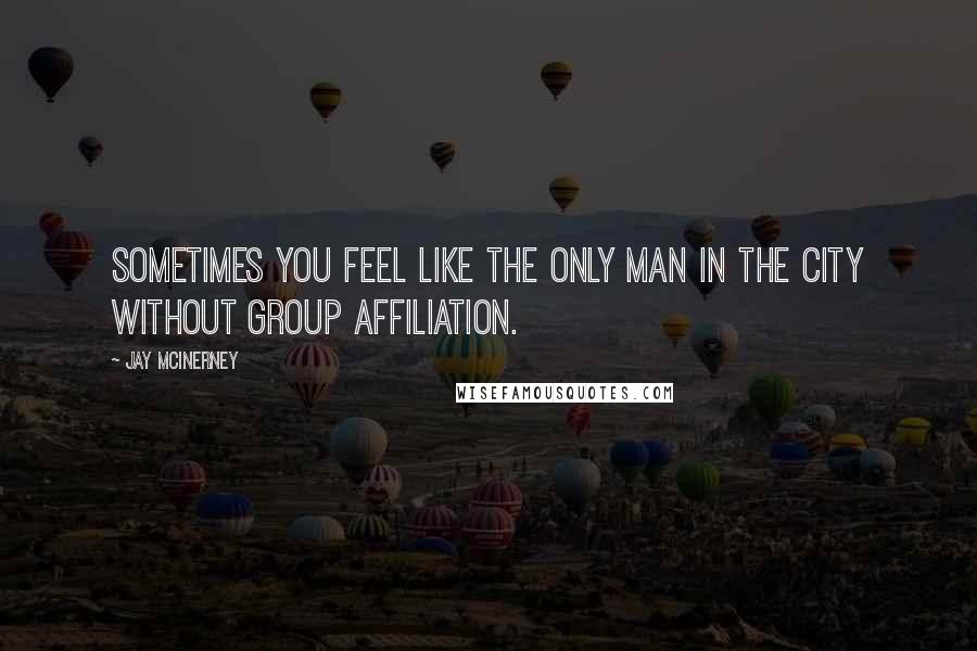 Jay McInerney Quotes: Sometimes you feel like the only man in the city without group affiliation.