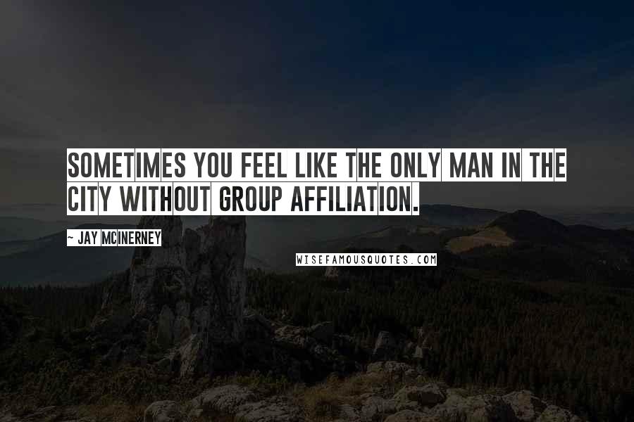 Jay McInerney Quotes: Sometimes you feel like the only man in the city without group affiliation.