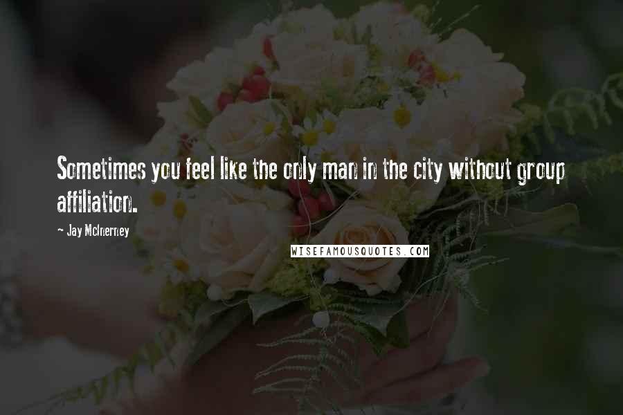 Jay McInerney Quotes: Sometimes you feel like the only man in the city without group affiliation.