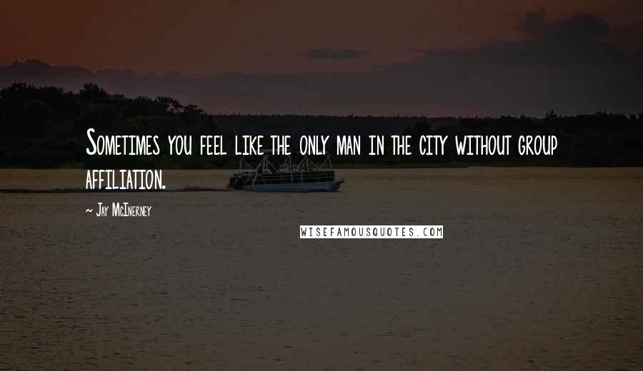 Jay McInerney Quotes: Sometimes you feel like the only man in the city without group affiliation.