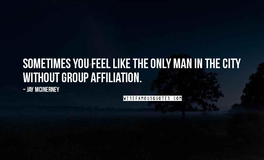 Jay McInerney Quotes: Sometimes you feel like the only man in the city without group affiliation.