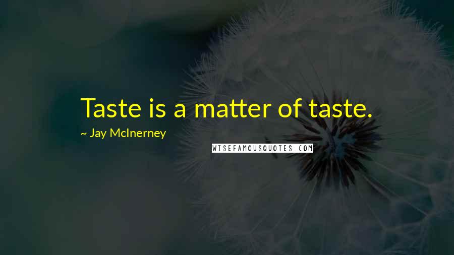 Jay McInerney Quotes: Taste is a matter of taste.