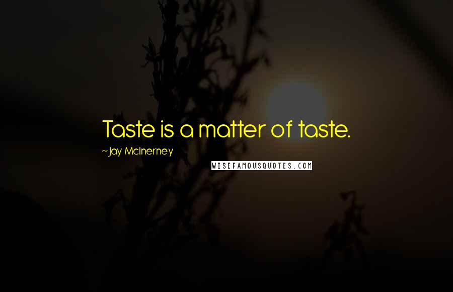 Jay McInerney Quotes: Taste is a matter of taste.