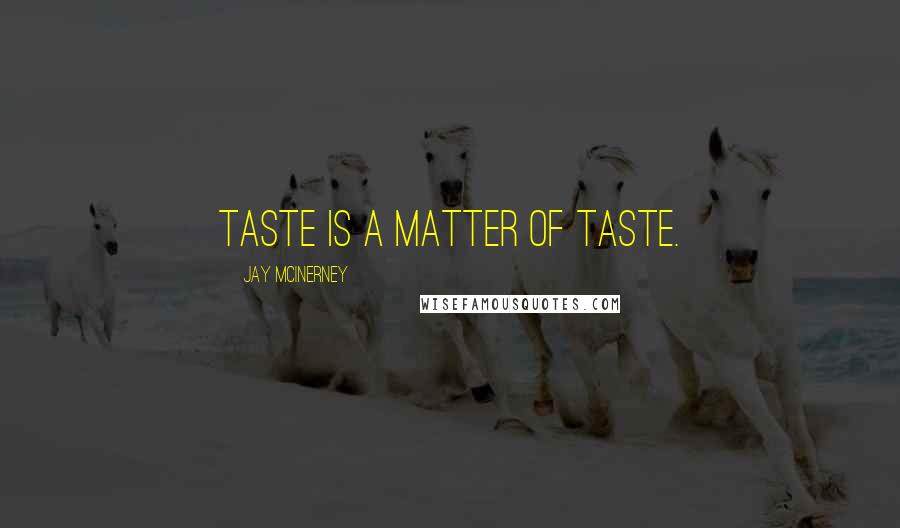Jay McInerney Quotes: Taste is a matter of taste.