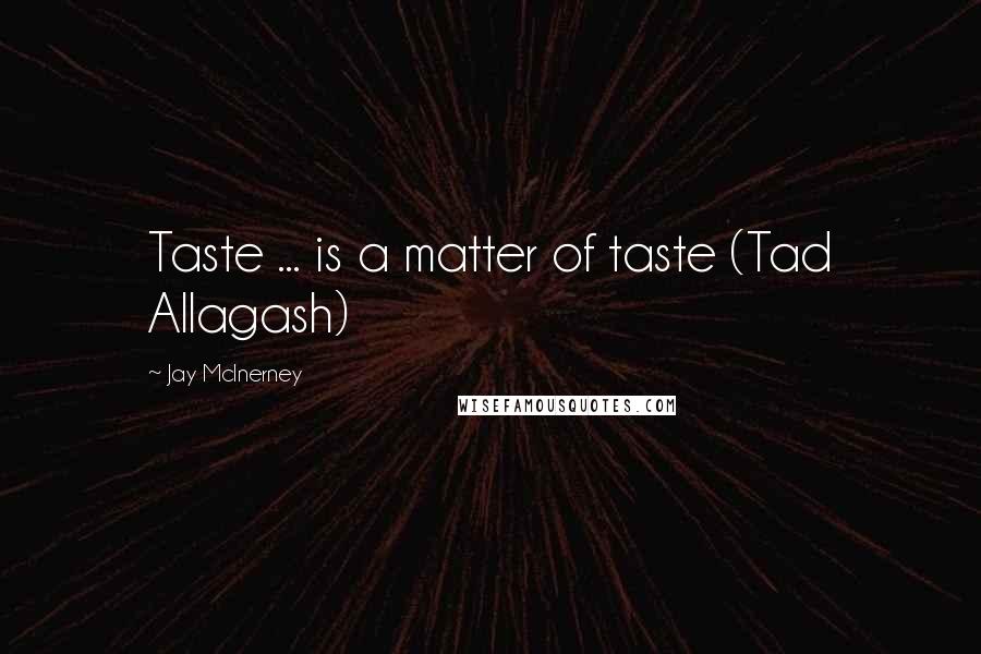 Jay McInerney Quotes: Taste ... is a matter of taste (Tad Allagash)