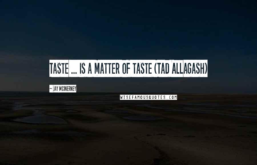 Jay McInerney Quotes: Taste ... is a matter of taste (Tad Allagash)
