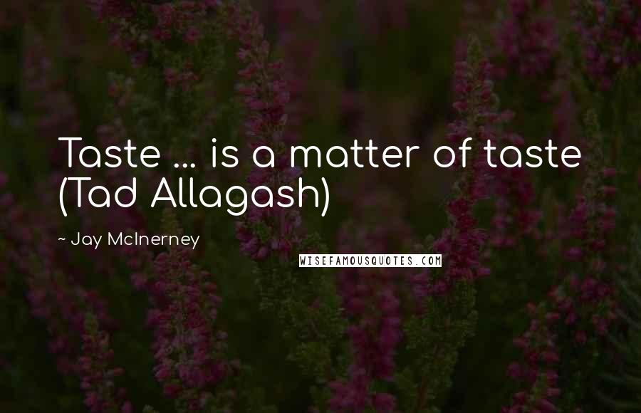Jay McInerney Quotes: Taste ... is a matter of taste (Tad Allagash)