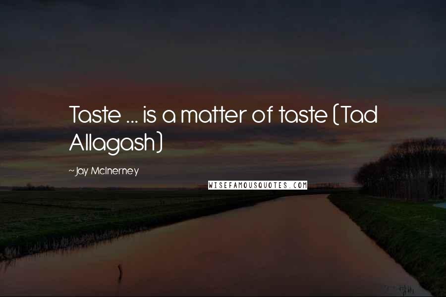 Jay McInerney Quotes: Taste ... is a matter of taste (Tad Allagash)